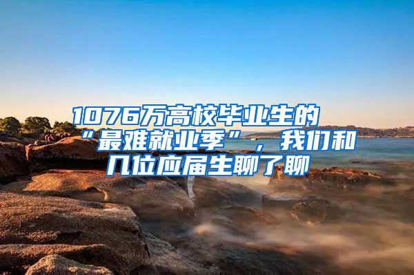 1076万高校毕业生的“最难就业季”，我们和几位应届生聊了聊