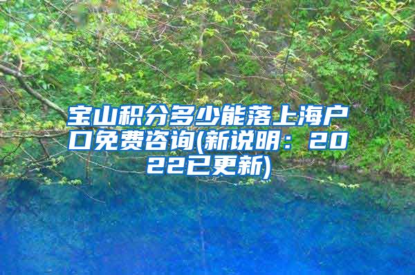 宝山积分多少能落上海户口免费咨询(新说明：2022已更新)