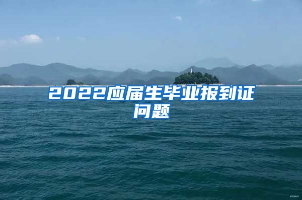 2022应届生毕业报到证问题