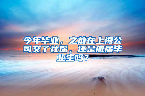 今年毕业，之前在上海公司交了社保，还是应届毕业生吗？