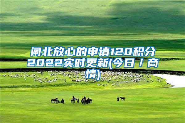 闸北放心的申请120积分2022实时更新(今日／商情)