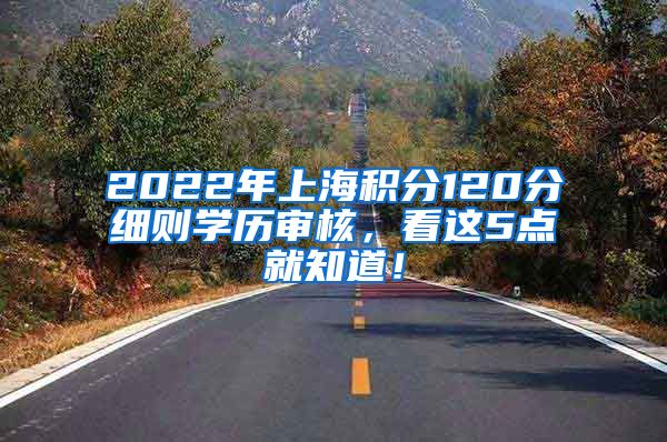 2022年上海积分120分细则学历审核，看这5点就知道！