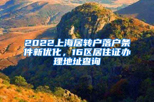 2022上海居转户落户条件新优化，16区居住证办理地址查询