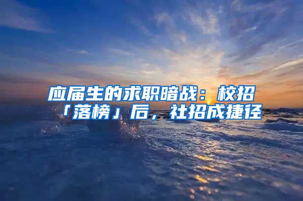 应届生的求职暗战：校招「落榜」后，社招成捷径