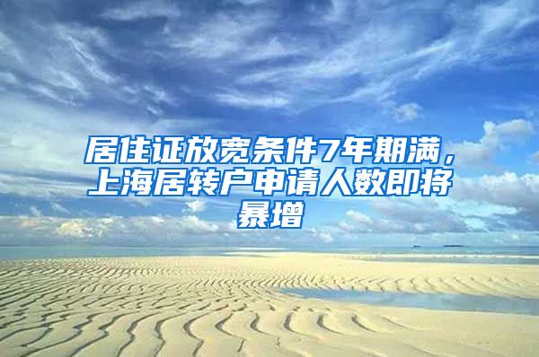 居住证放宽条件7年期满，上海居转户申请人数即将暴增