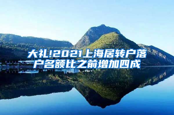 大礼!2021上海居转户落户名额比之前增加四成