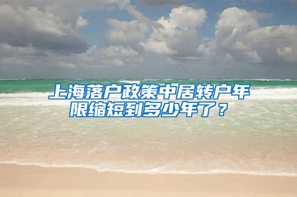 上海落户政策中居转户年限缩短到多少年了？