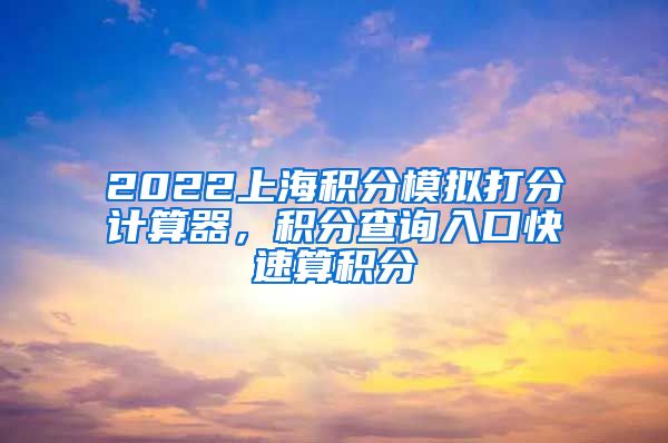 2022上海积分模拟打分计算器，积分查询入口快速算积分