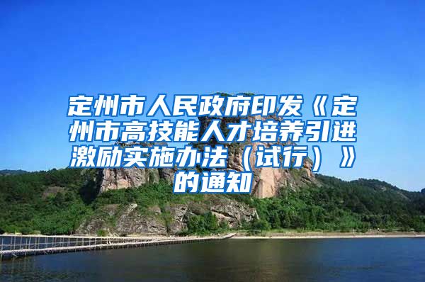 定州市人民政府印发《定州市高技能人才培养引进激励实施办法（试行）》的通知