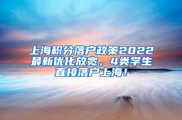 上海积分落户政策2022最新优化放宽，4类学生直接落户上海！