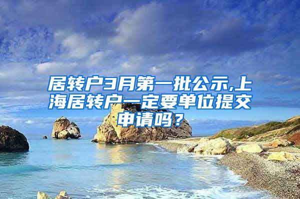 居转户3月第一批公示,上海居转户一定要单位提交申请吗？