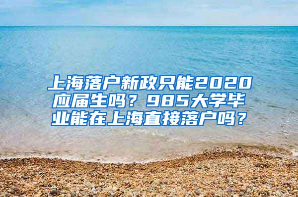 上海落户新政只能2020应届生吗？985大学毕业能在上海直接落户吗？