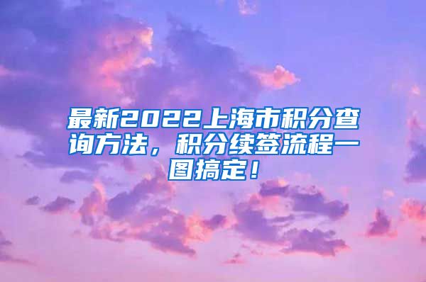 最新2022上海市积分查询方法，积分续签流程一图搞定！