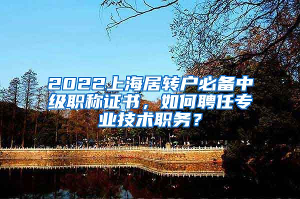 2022上海居转户必备中级职称证书，如何聘任专业技术职务？