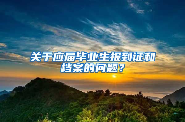 关于应届毕业生报到证和档案的问题？