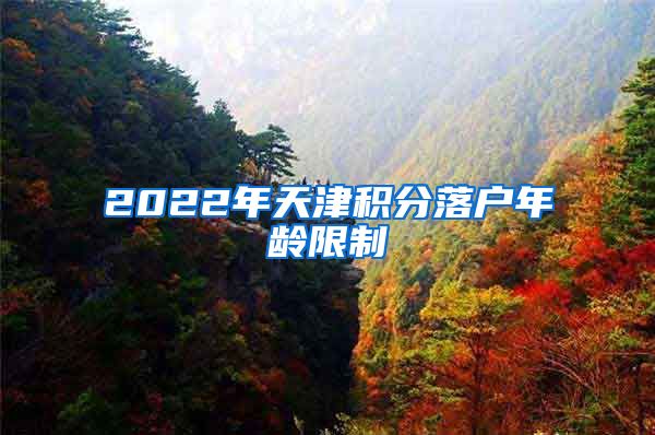 2022年天津积分落户年龄限制