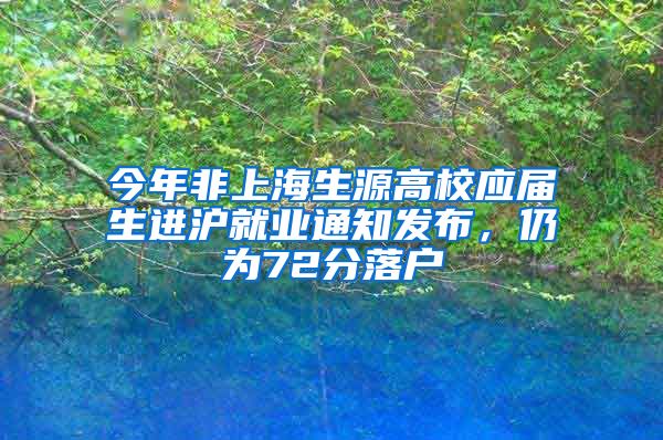 今年非上海生源高校应届生进沪就业通知发布，仍为72分落户