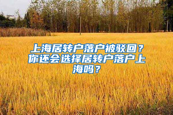 上海居转户落户被驳回？你还会选择居转户落户上海吗？