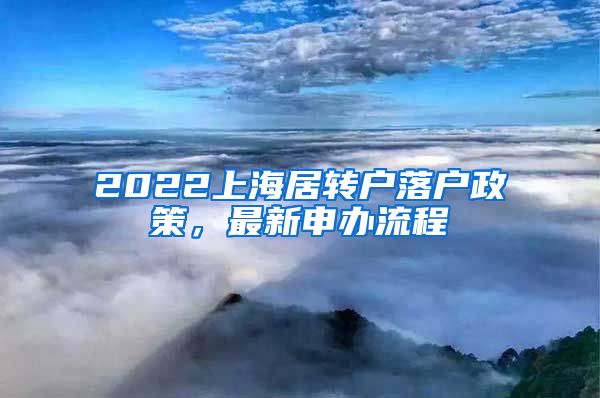 2022上海居转户落户政策，最新申办流程