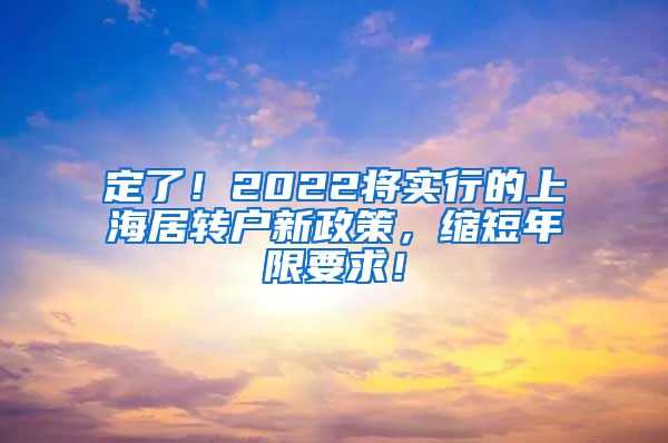 定了！2022将实行的上海居转户新政策，缩短年限要求！