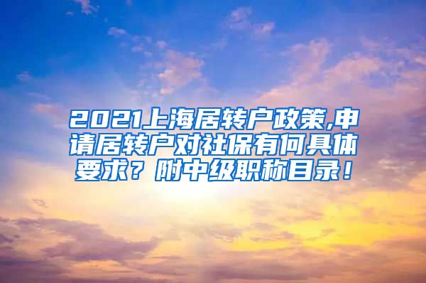 2021上海居转户政策,申请居转户对社保有何具体要求？附中级职称目录！