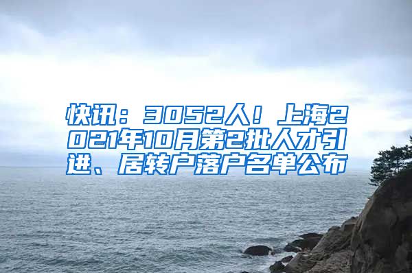 快讯：3052人！上海2021年10月第2批人才引进、居转户落户名单公布