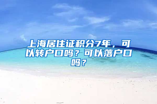 上海居住证积分7年，可以转户口吗？可以落户口吗？