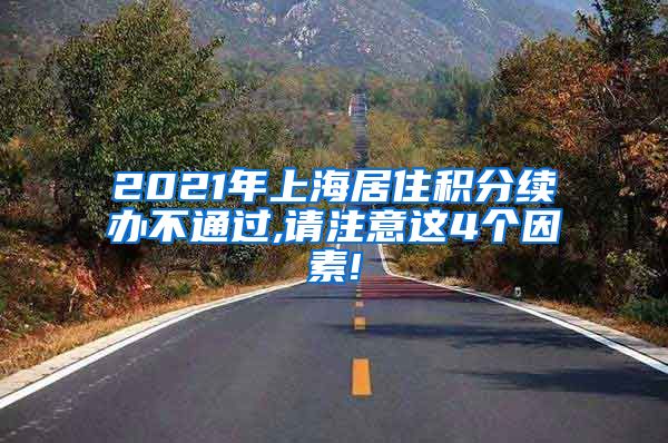 2021年上海居住积分续办不通过,请注意这4个因素!