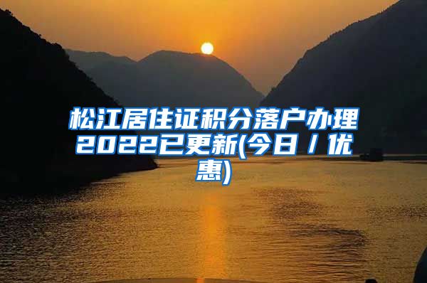 松江居住证积分落户办理2022已更新(今日／优惠)