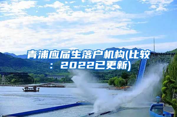 青浦应届生落户机构(比较：2022已更新)