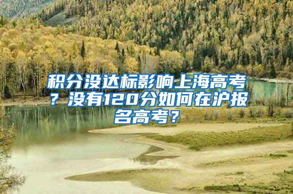 积分没达标影响上海高考？没有120分如何在沪报名高考？