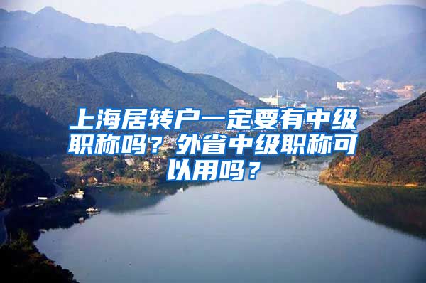 上海居转户一定要有中级职称吗？外省中级职称可以用吗？