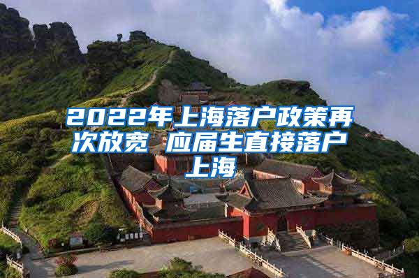 2022年上海落户政策再次放宽 应届生直接落户上海