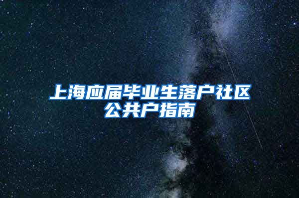 上海应届毕业生落户社区公共户指南