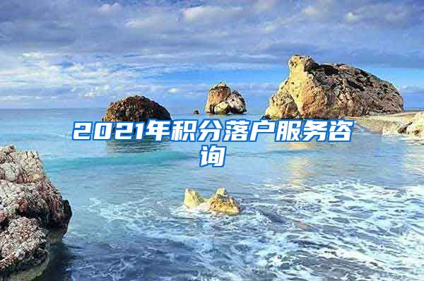 2021年积分落户服务咨询