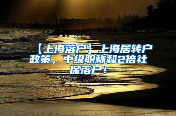 【上海落户】上海居转户政策，中级职称和2倍社保落户！