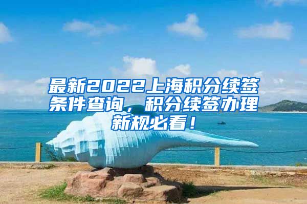 最新2022上海积分续签条件查询，积分续签办理新规必看！