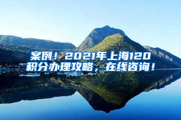 案例！2021年上海120积分办理攻略，在线咨询！