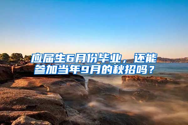 应届生6月份毕业，还能参加当年9月的秋招吗？