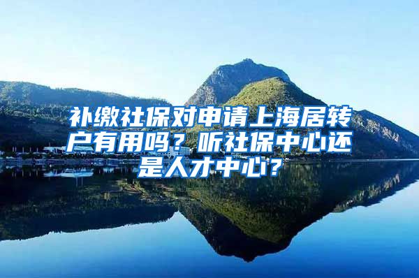 补缴社保对申请上海居转户有用吗？听社保中心还是人才中心？