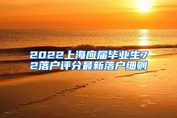 2022上海应届毕业生72落户评分最新落户细则