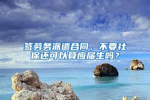 签劳务派遣合同，不要社保还可以算应届生吗？