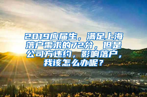 2019应届生，满足上海落户需求的72分，但是公司方违约，影响落户，我该怎么办呢？