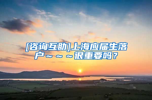 [咨询互助]上海应届生落户～～～很重要吗？