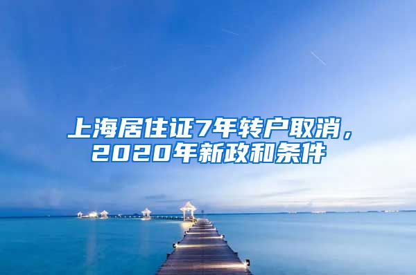 上海居住证7年转户取消，2020年新政和条件