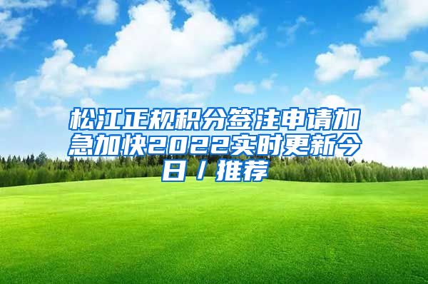 松江正规积分签注申请加急加快2022实时更新今日／推荐