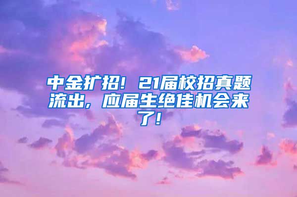 中金扩招! 21届校招真题流出, 应届生绝佳机会来了!