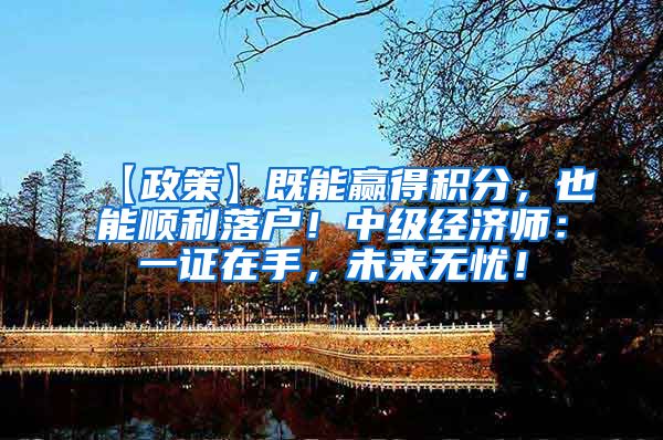 【政策】既能赢得积分，也能顺利落户！中级经济师：一证在手，未来无忧！