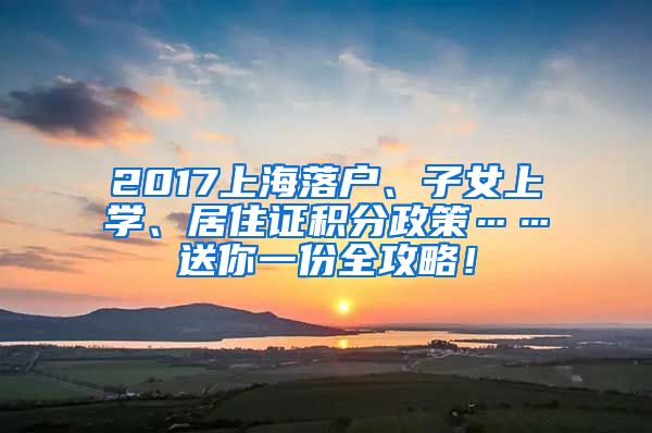 2017上海落户、子女上学、居住证积分政策……送你一份全攻略！