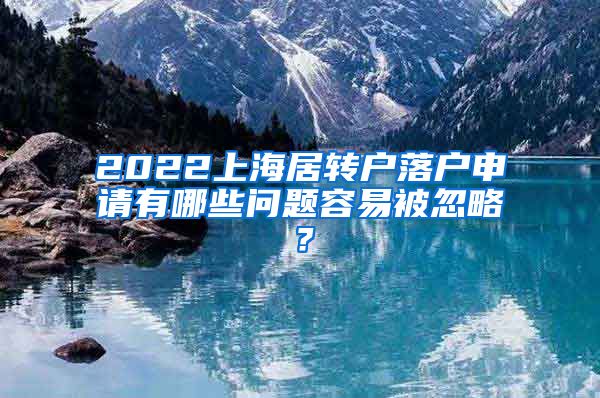 2022上海居转户落户申请有哪些问题容易被忽略？